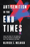 Antisemitism in the End Times: How the Rise of the World's Oldest Hatred Is Paving the Way for Messiah's Return